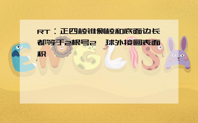 RT：正四棱锥侧棱和底面边长都等于2根号2,球外接圆表面积,