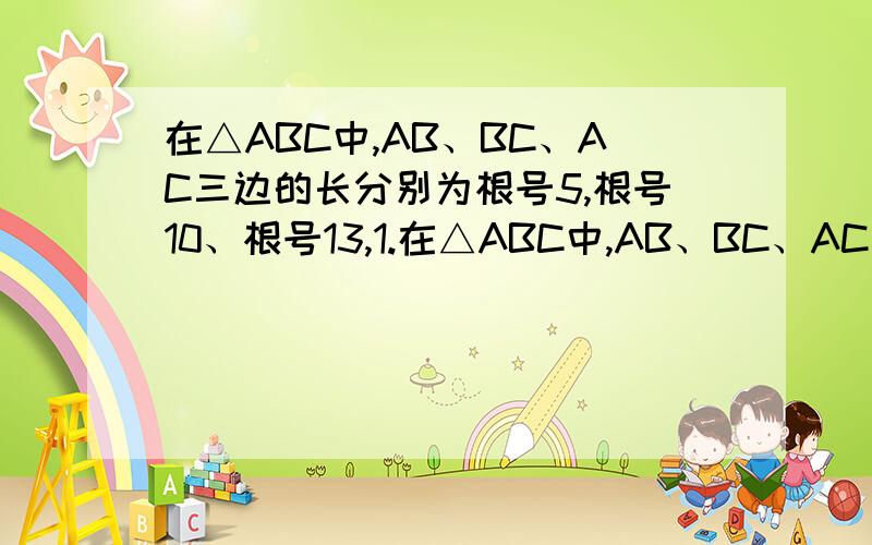 在△ABC中,AB、BC、AC三边的长分别为根号5,根号10、根号13,1.在△ABC中,AB、BC、AC三变得长分别为根号5,根号10、根号13,求这个三角形的面积.小辉同学在解答这道题时,先建立一个正方形网格（每