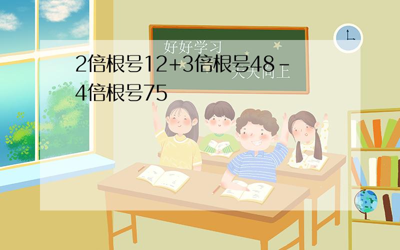 2倍根号12+3倍根号48-4倍根号75