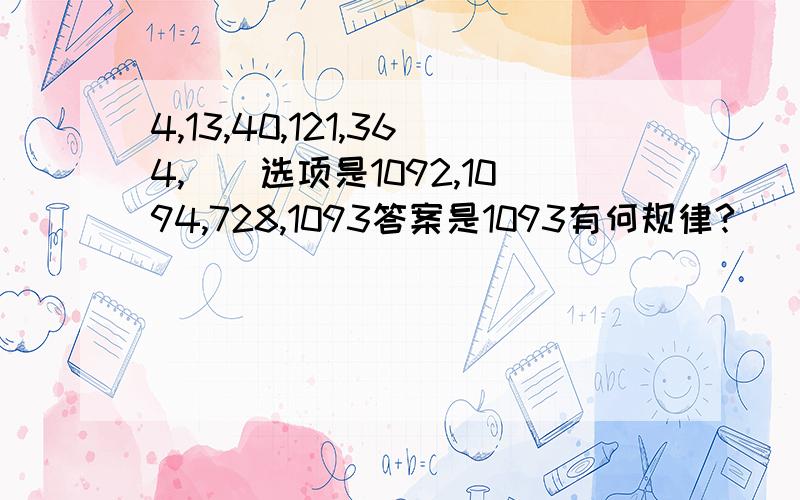 4,13,40,121,364,（）选项是1092,1094,728,1093答案是1093有何规律?