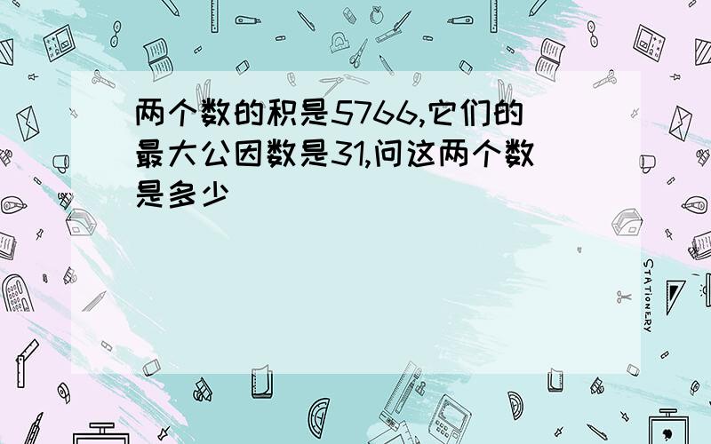 两个数的积是5766,它们的最大公因数是31,问这两个数是多少