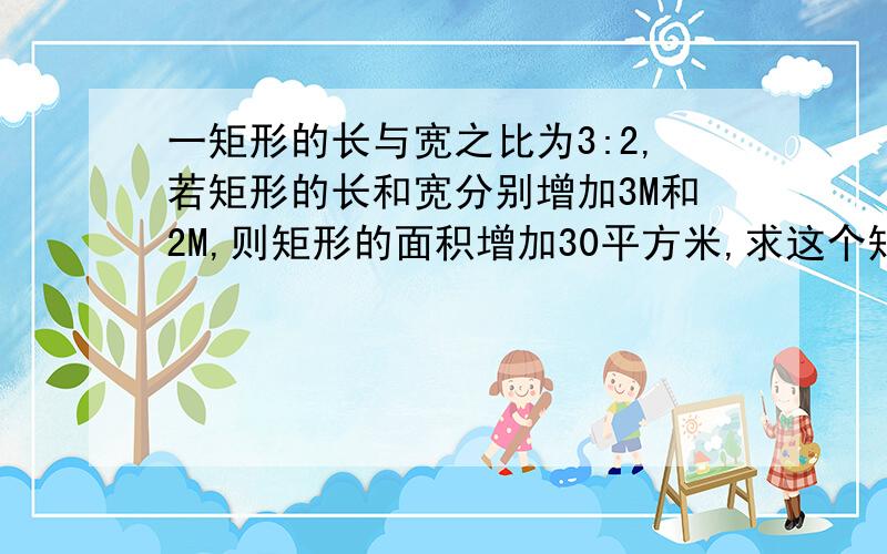 一矩形的长与宽之比为3:2,若矩形的长和宽分别增加3M和2M,则矩形的面积增加30平方米,求这个矩形的长和宽