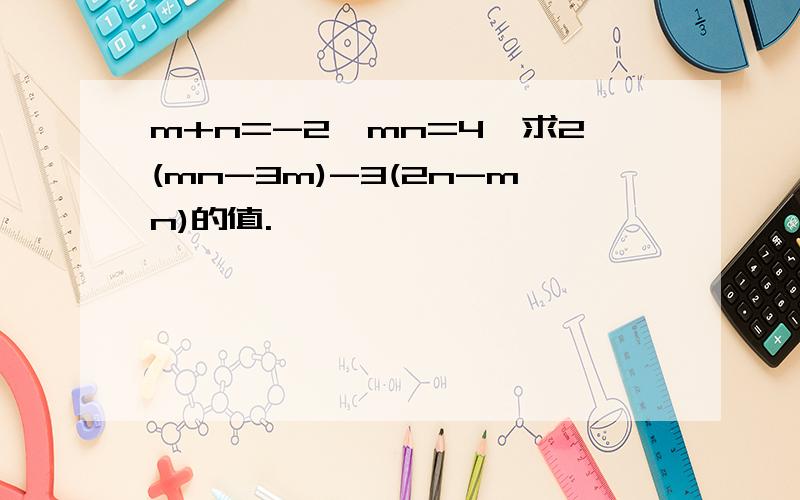 m+n=-2,mn=4,求2(mn-3m)-3(2n-mn)的值.