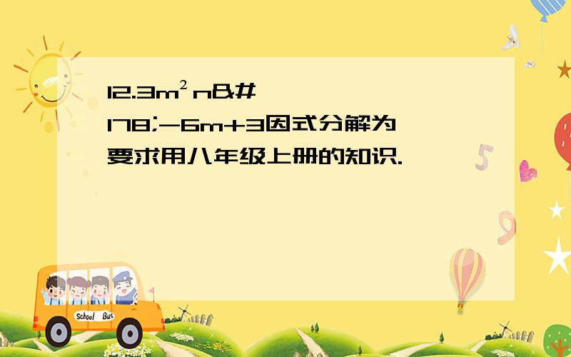 12.3m²n²-6m+3因式分解为要求用八年级上册的知识.