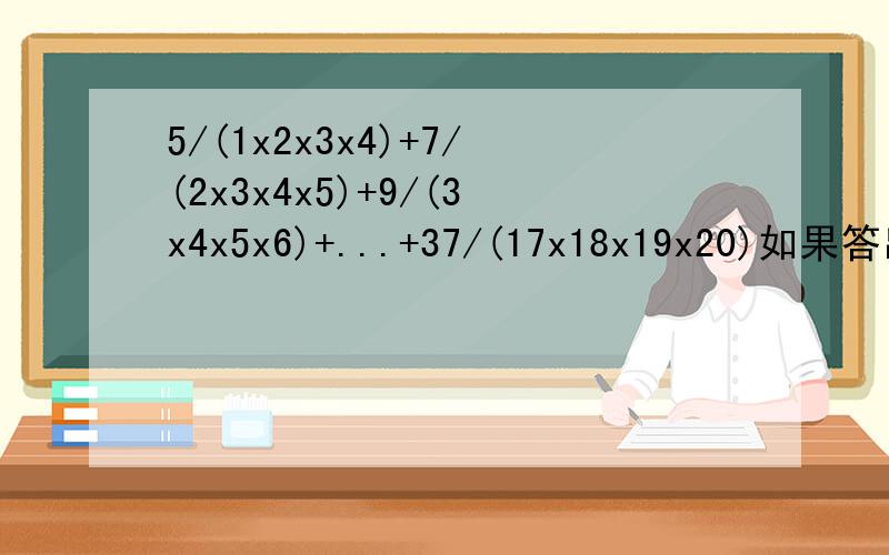 5/(1x2x3x4)+7/(2x3x4x5)+9/(3x4x5x6)+...+37/(17x18x19x20)如果答出来了，'/'为分数线