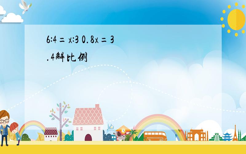 6:4=x:3 0.8x=3.4解比例