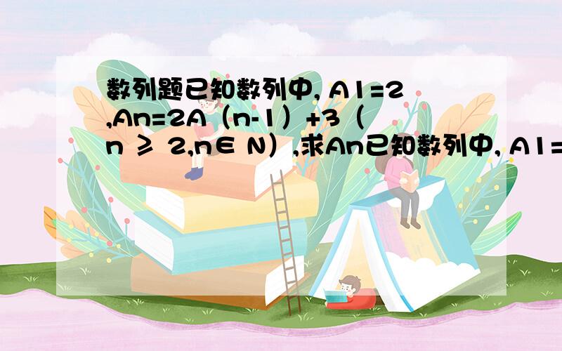 数列题已知数列中, A1=2,An=2A（n-1）+3（n ≥ 2,n∈ N）,求An已知数列中, A1=2,An=2A（n-1）+3（n ≥ 2,n∈N）,求An