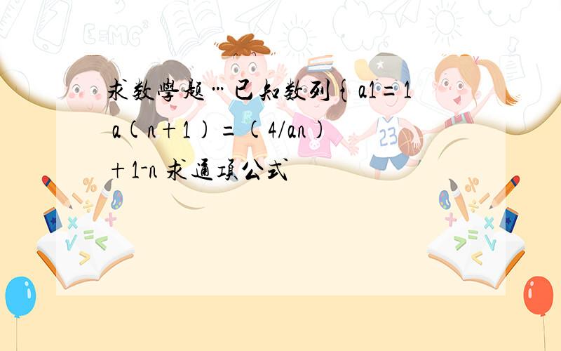 求数学题…已知数列{a1=1 a(n+1)=(4/an)+1-n 求通项公式