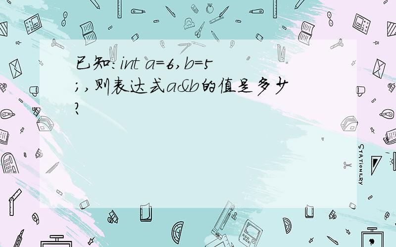 已知:int a=6,b=5;,则表达式a&b的值是多少?