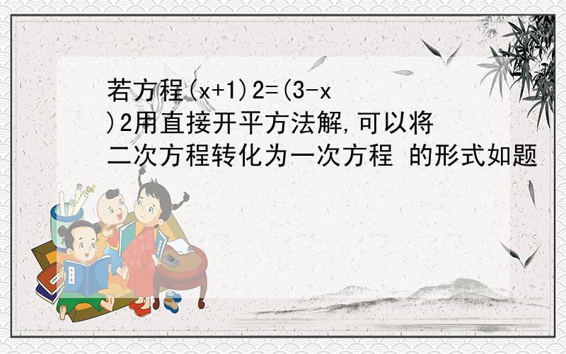 若方程(x+1)2=(3-x)2用直接开平方法解,可以将二次方程转化为一次方程 的形式如题