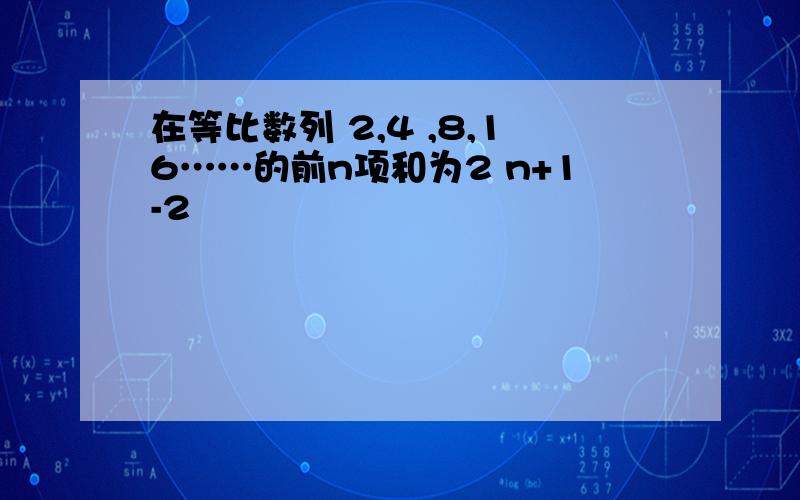 在等比数列 2,4 ,8,16……的前n项和为2 n+1-2