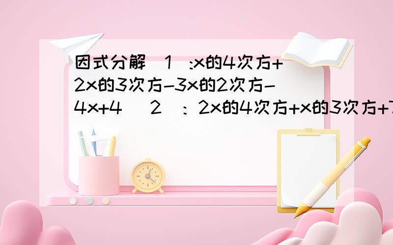 因式分解（1）:x的4次方+2x的3次方-3x的2次方-4x+4 （2）：2x的4次方+x的3次方+7x的2次方+4x-42014年3月1日晚18：00之前回答即可获得加分