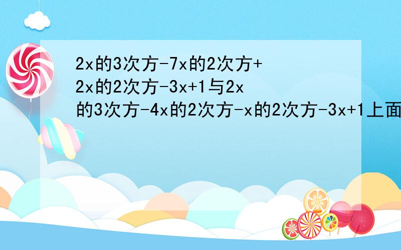 2x的3次方-7x的2次方+2x的2次方-3x+1与2x的3次方-4x的2次方-x的2次方-3x+1上面两个多项式是否相等? 为什么,简要过程.速度。。