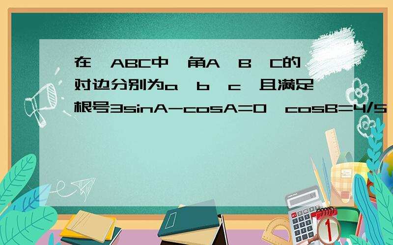 在△ABC中,角A,B,C的对边分别为a,b,c,且满足根号3sinA-cosA=0,cosB=4/5,b=2根号3(1)求sinC的值(2)求△ABC的面积