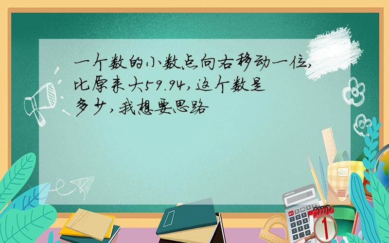 一个数的小数点向右移动一位,比原来大59.94,这个数是多少,我想要思路