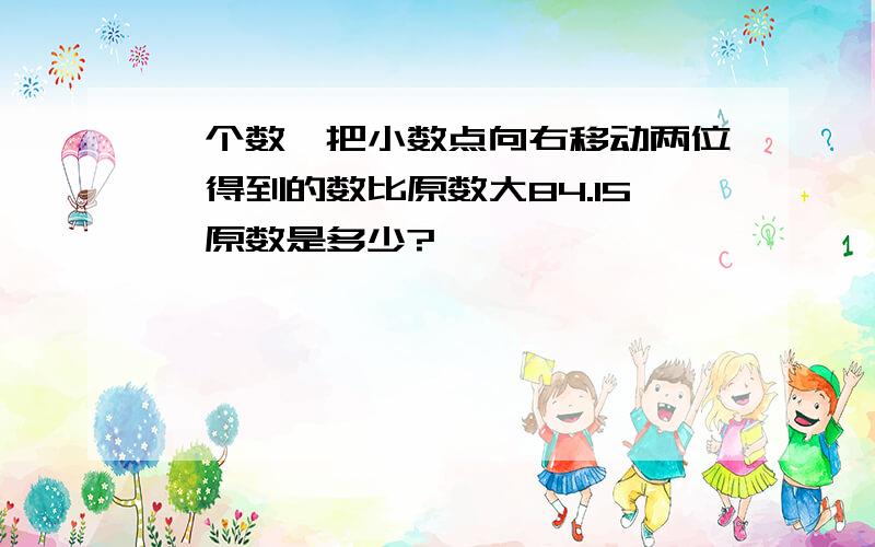 一个数、把小数点向右移动两位,得到的数比原数大84.15,原数是多少?