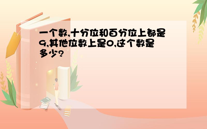 一个数,十分位和百分位上都是9,其他位数上是0,这个数是多少?