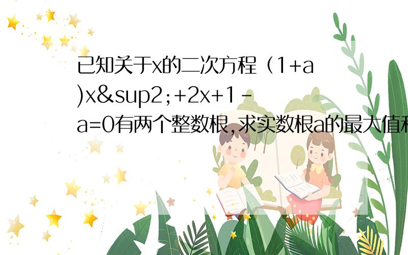 已知关于x的二次方程（1+a)x²+2x+1-a=0有两个整数根,求实数根a的最大值和最小值.