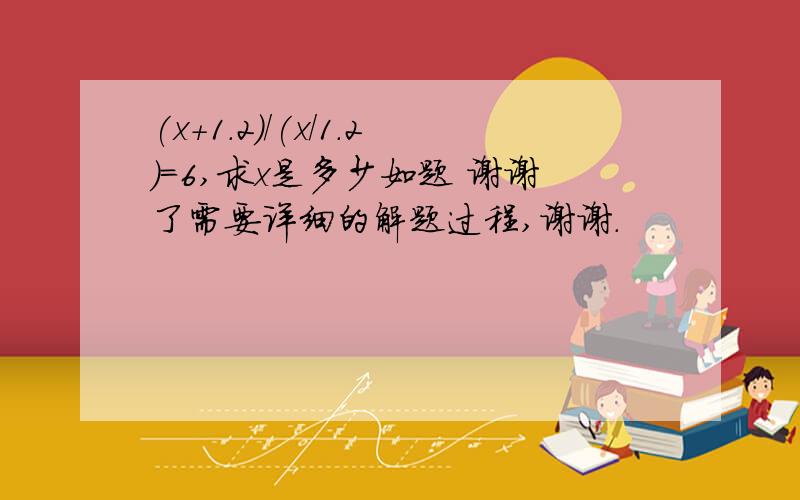 (x+1.2)/(x/1.2)=6,求x是多少如题 谢谢了需要详细的解题过程,谢谢.