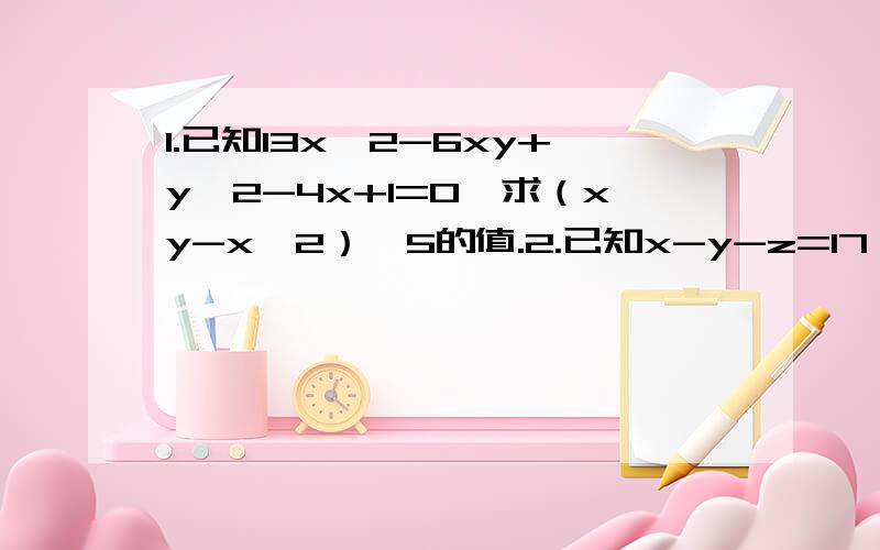 1.已知13x^2-6xy+y^2-4x+1=0,求（xy-x^2）^5的值.2.已知x-y-z=17,x^2+y^2+z^2=81,求yz-xz-xy的值.3.证明四个连续整数之积再加1,必是完全平方数.4.已知a,b,c,d都是正数,且a^4+b^4+c^4+d^4=4abcd,证明a=b=c=d.5.已知x^4+4x^2+3