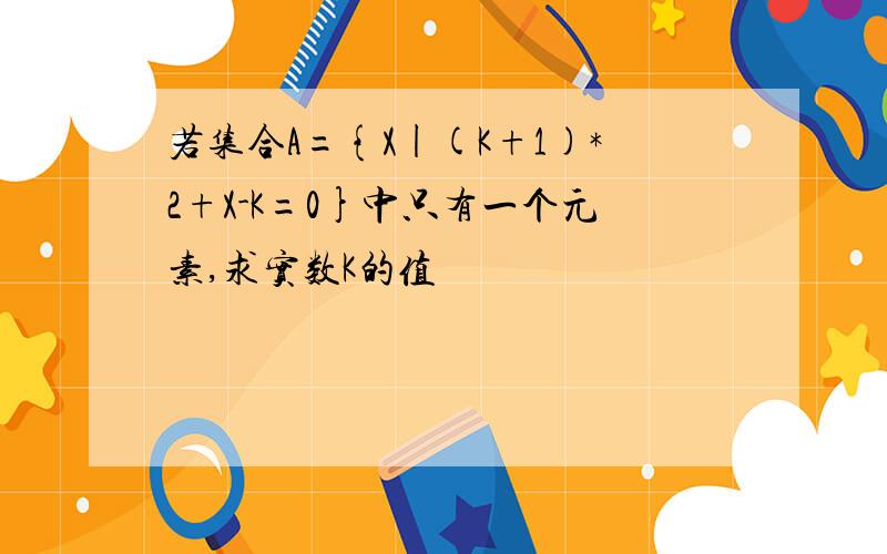 若集合A={X|(K+1)*2+X-K=0}中只有一个元素,求实数K的值