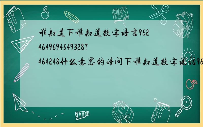 谁知道下谁知道数字语言96246496945493287464248什么意思的请问下谁知道数字说话962464 96945493287464248