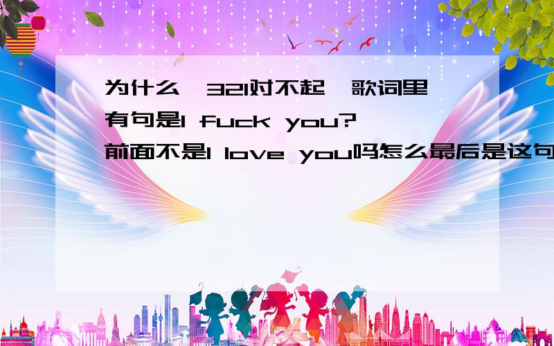 为什么《321对不起》歌词里有句是I fuck you?前面不是I love you吗怎么最后是这句啊应该不是那个意思吧