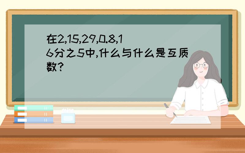 在2,15,29,0.8,16分之5中,什么与什么是互质数?