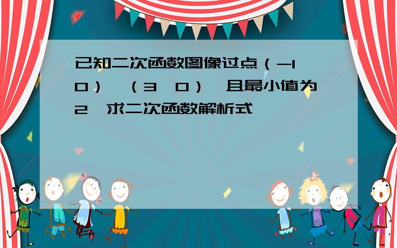 已知二次函数图像过点（-1,0）,（3,0）,且最小值为2,求二次函数解析式