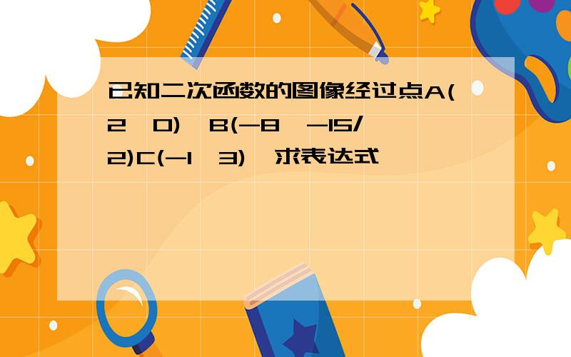 已知二次函数的图像经过点A(2,0),B(-8,-15/2)C(-1,3),求表达式