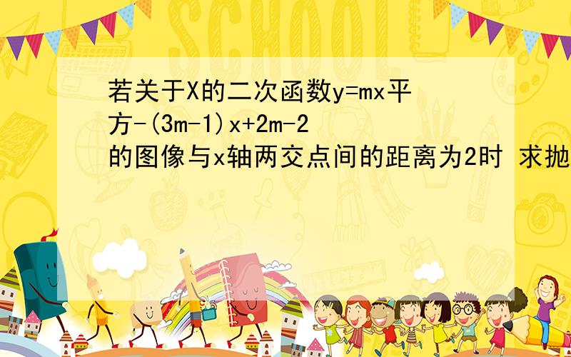 若关于X的二次函数y=mx平方-(3m-1)x+2m-2的图像与x轴两交点间的距离为2时 求抛物线的解析式