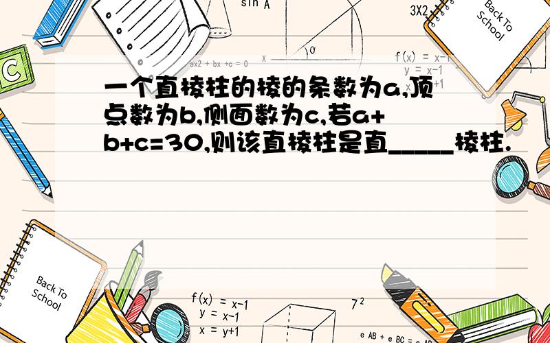 一个直棱柱的棱的条数为a,顶点数为b,侧面数为c,若a+b+c=30,则该直棱柱是直_____棱柱.