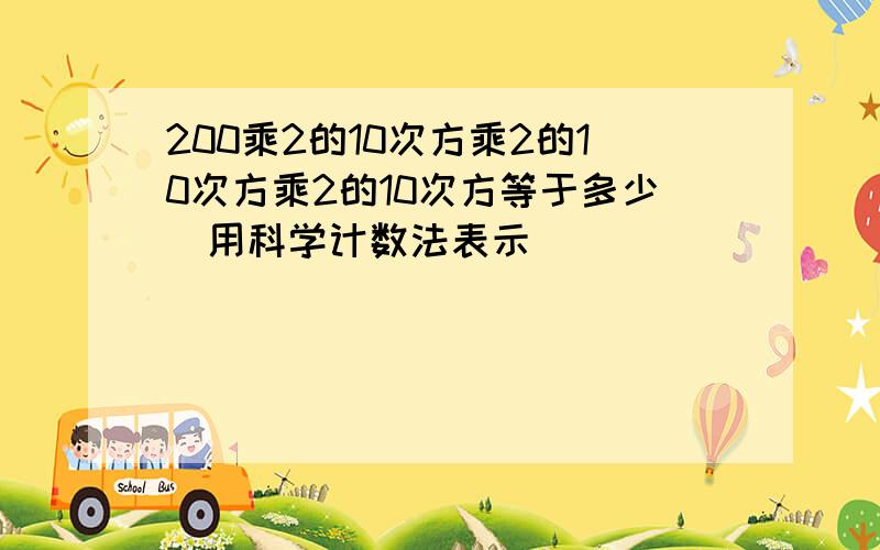 200乘2的10次方乘2的10次方乘2的10次方等于多少（用科学计数法表示）