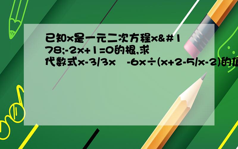 已知x是一元二次方程x²-2x+1=0的根,求代数式x-3/3x²-6x÷(x+2-5/x-2)的值