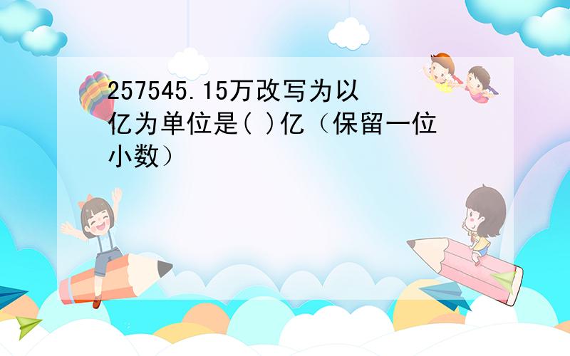 257545.15万改写为以亿为单位是( )亿（保留一位小数）