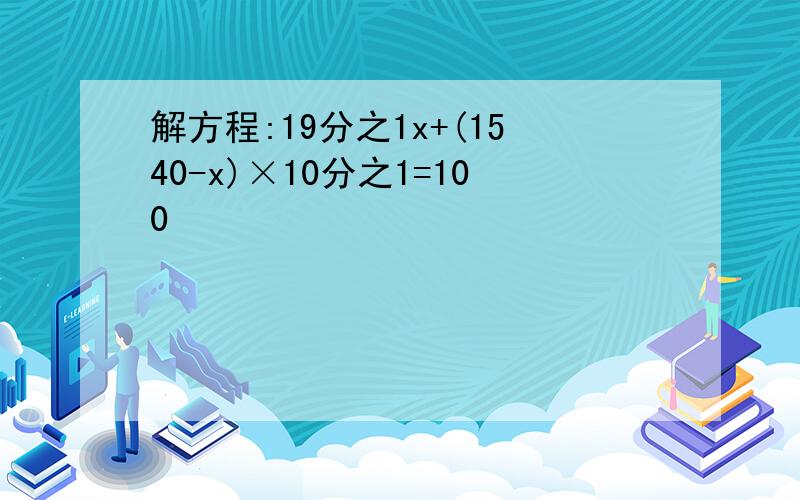 解方程:19分之1x+(1540-x)×10分之1=100