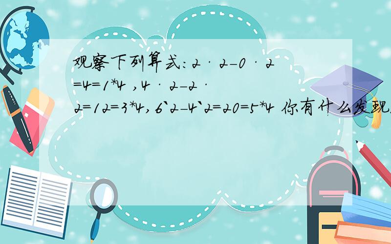 观察下列算式：2·2-0·2=4=1*4 ,4·2-2·2=12=3*4,6`2-4`2=20=5*4 你有什么发现.用字母表示数,把规律要写出每一步的理由