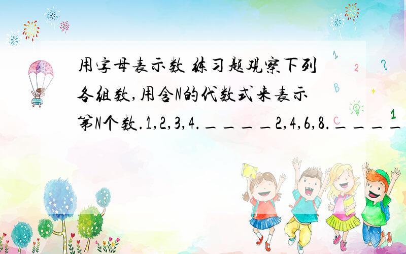 用字母表示数 练习题观察下列各组数,用含N的代数式来表示第N个数.1,2,3,4.____2,4,6,8.____1,3,5,7.____3,7,11,15,19.____