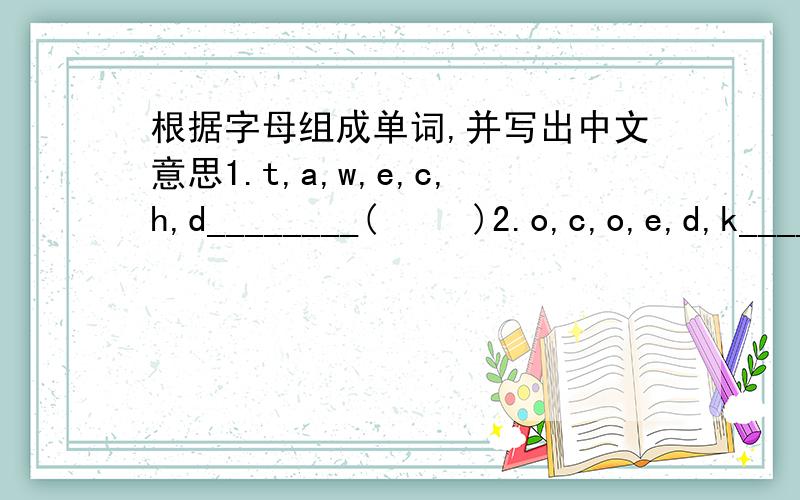 根据字母组成单词,并写出中文意思1.t,a,w,e,c,h,d________(     )2.o,c,o,e,d,k________(     )3.y,s,d,u,t________(     )4.m,l,l,s,a,e,r_______(     )