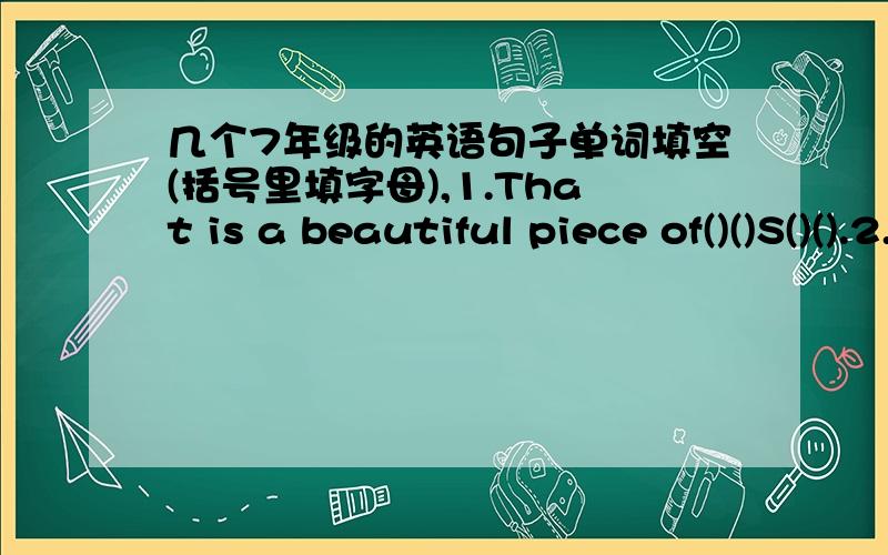 几个7年级的英语句子单词填空(括号里填字母),1.That is a beautiful piece of()()S()().2.Mr Green will make a ()()()()C() this afternoon.3.She~ll tell us ()H()() to open it.4.Do you want to give a l()()()()()().5.We are going to have a