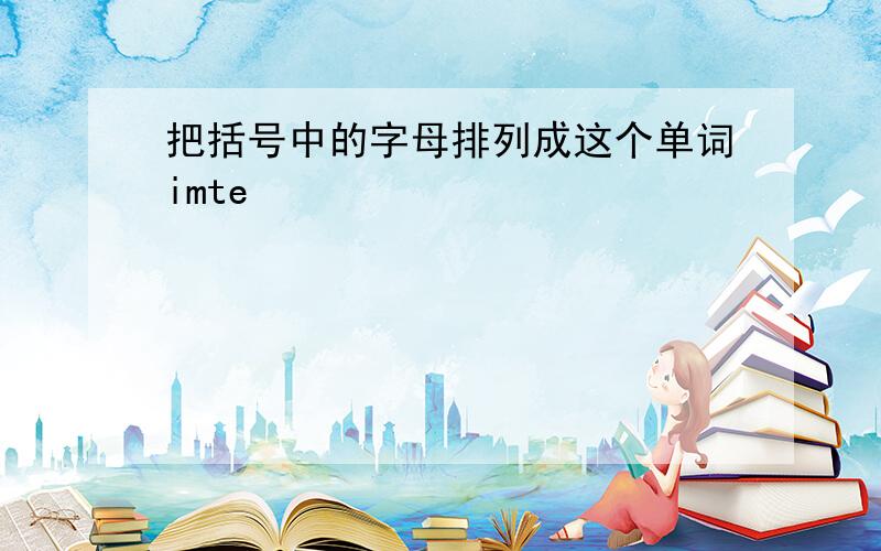 把括号中的字母排列成这个单词imte