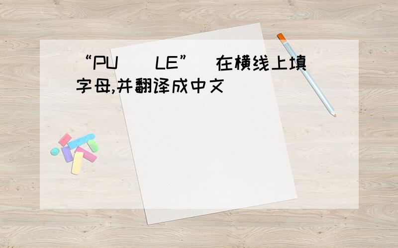 “PU__LE”(在横线上填字母,并翻译成中文)