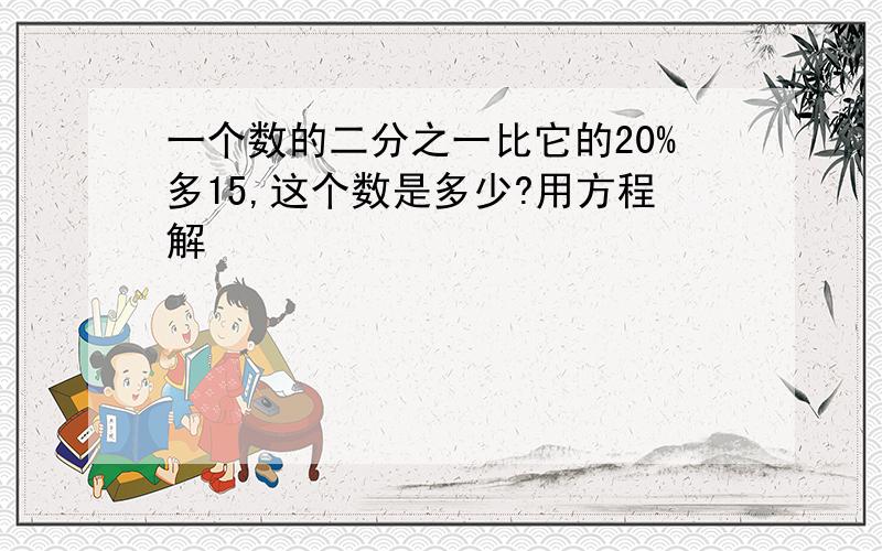 一个数的二分之一比它的20%多15,这个数是多少?用方程解