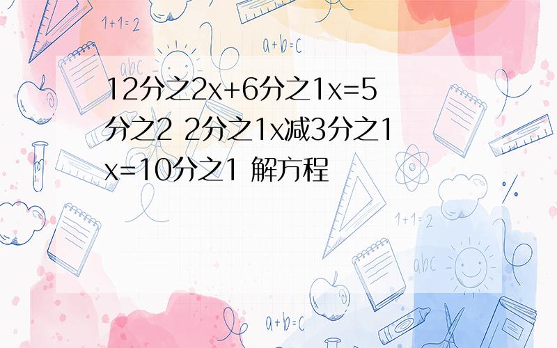 12分之2x+6分之1x=5分之2 2分之1x减3分之1x=10分之1 解方程