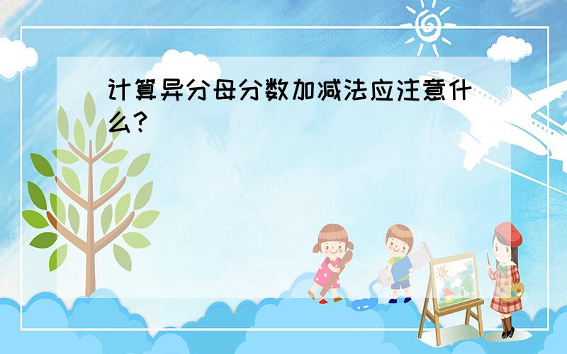 计算异分母分数加减法应注意什么?