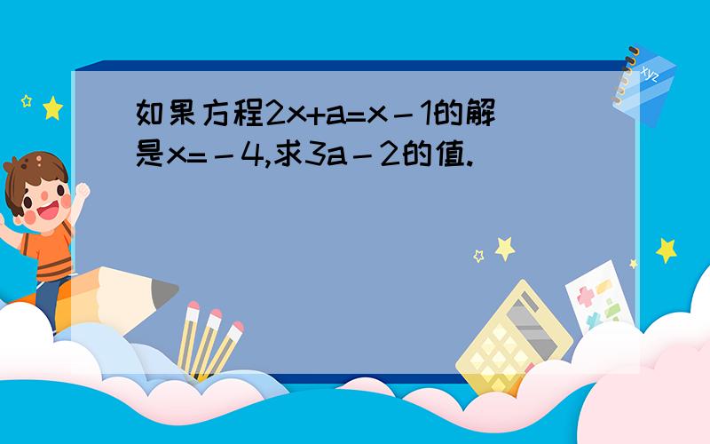 如果方程2x+a=x－1的解是x=－4,求3a－2的值.