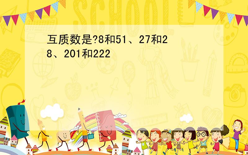 互质数是?8和51、27和28、201和222