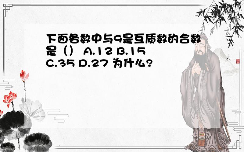 下面各数中与9是互质数的合数是（） A.12 B.15 C.35 D.27 为什么?