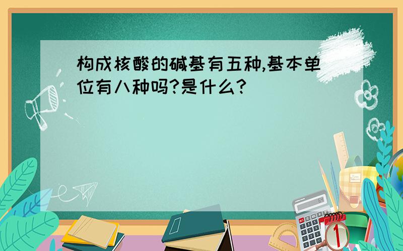 构成核酸的碱基有五种,基本单位有八种吗?是什么?