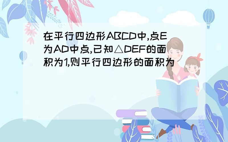 在平行四边形ABCD中,点E为AD中点,已知△DEF的面积为1,则平行四边形的面积为____